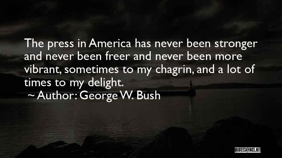 George W. Bush Quotes: The Press In America Has Never Been Stronger And Never Been Freer And Never Been More Vibrant, Sometimes To My