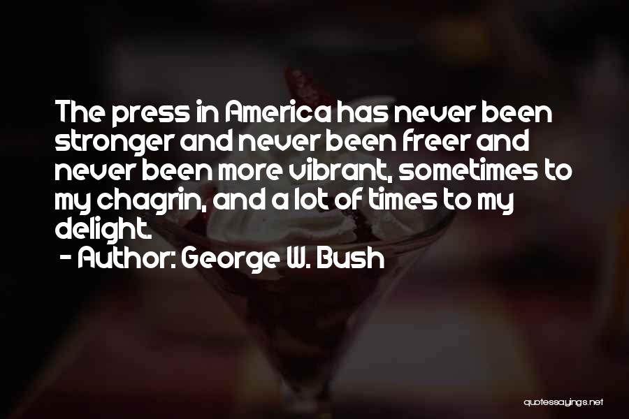 George W. Bush Quotes: The Press In America Has Never Been Stronger And Never Been Freer And Never Been More Vibrant, Sometimes To My