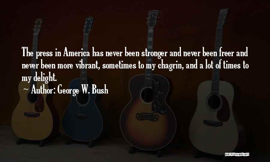 George W. Bush Quotes: The Press In America Has Never Been Stronger And Never Been Freer And Never Been More Vibrant, Sometimes To My