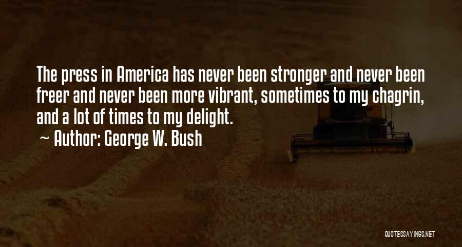 George W. Bush Quotes: The Press In America Has Never Been Stronger And Never Been Freer And Never Been More Vibrant, Sometimes To My