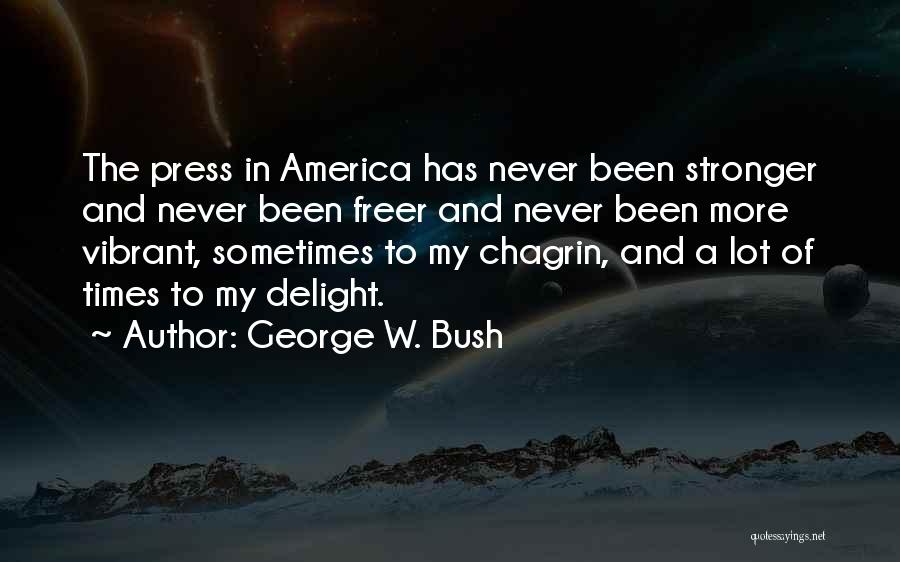 George W. Bush Quotes: The Press In America Has Never Been Stronger And Never Been Freer And Never Been More Vibrant, Sometimes To My