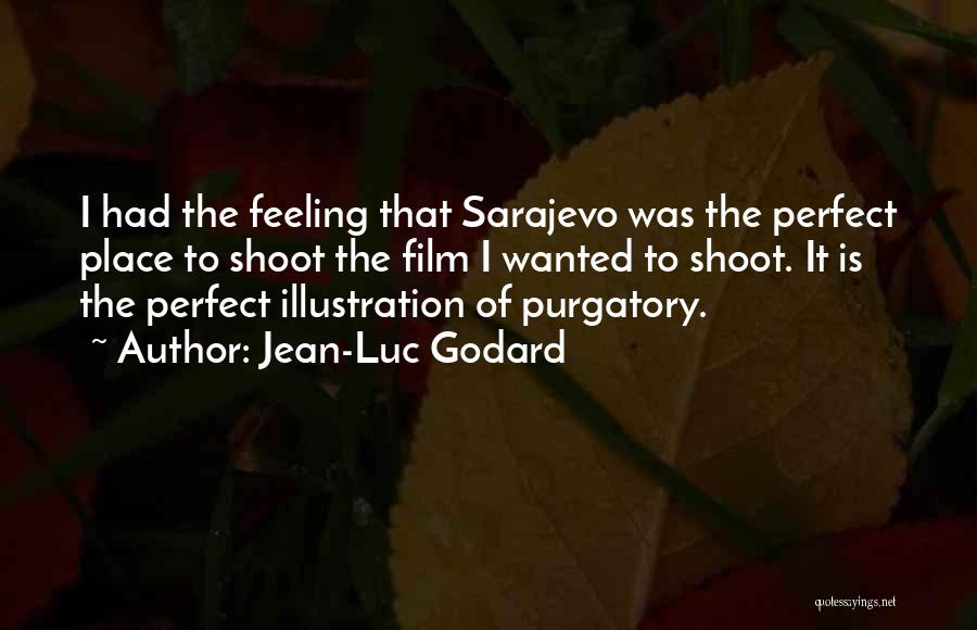 Jean-Luc Godard Quotes: I Had The Feeling That Sarajevo Was The Perfect Place To Shoot The Film I Wanted To Shoot. It Is