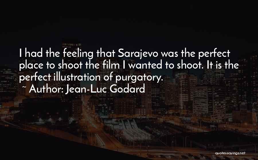 Jean-Luc Godard Quotes: I Had The Feeling That Sarajevo Was The Perfect Place To Shoot The Film I Wanted To Shoot. It Is