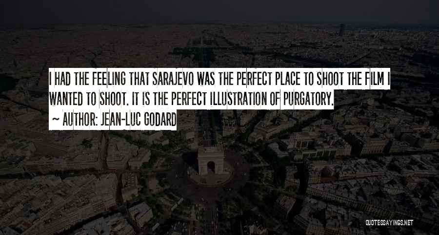 Jean-Luc Godard Quotes: I Had The Feeling That Sarajevo Was The Perfect Place To Shoot The Film I Wanted To Shoot. It Is