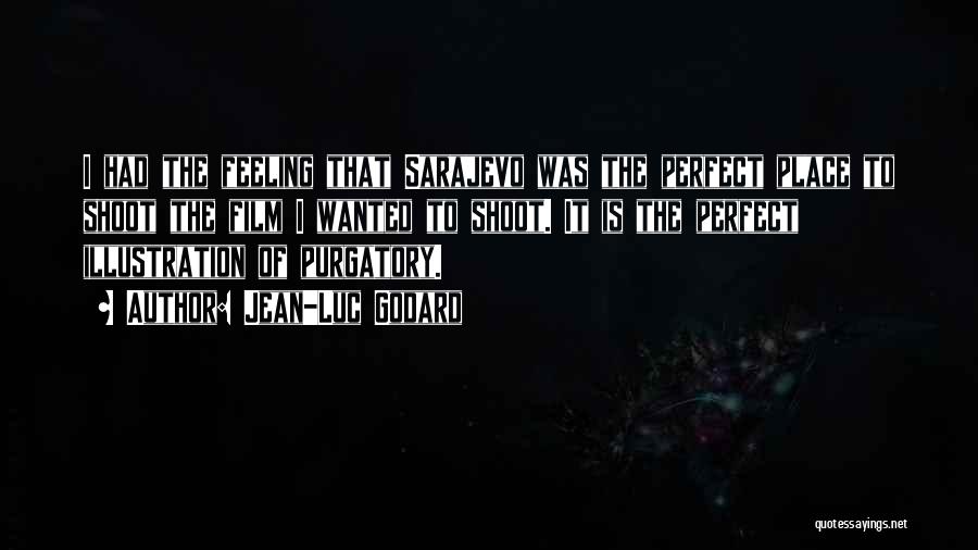 Jean-Luc Godard Quotes: I Had The Feeling That Sarajevo Was The Perfect Place To Shoot The Film I Wanted To Shoot. It Is