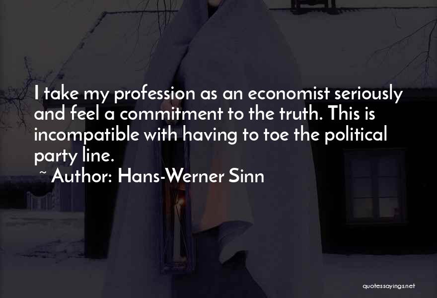 Hans-Werner Sinn Quotes: I Take My Profession As An Economist Seriously And Feel A Commitment To The Truth. This Is Incompatible With Having