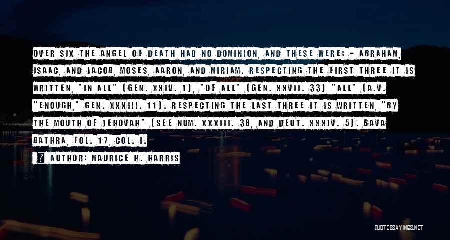 Maurice H. Harris Quotes: Over Six The Angel Of Death Had No Dominion, And These Were: - Abraham, Isaac, And Jacob, Moses, Aaron, And