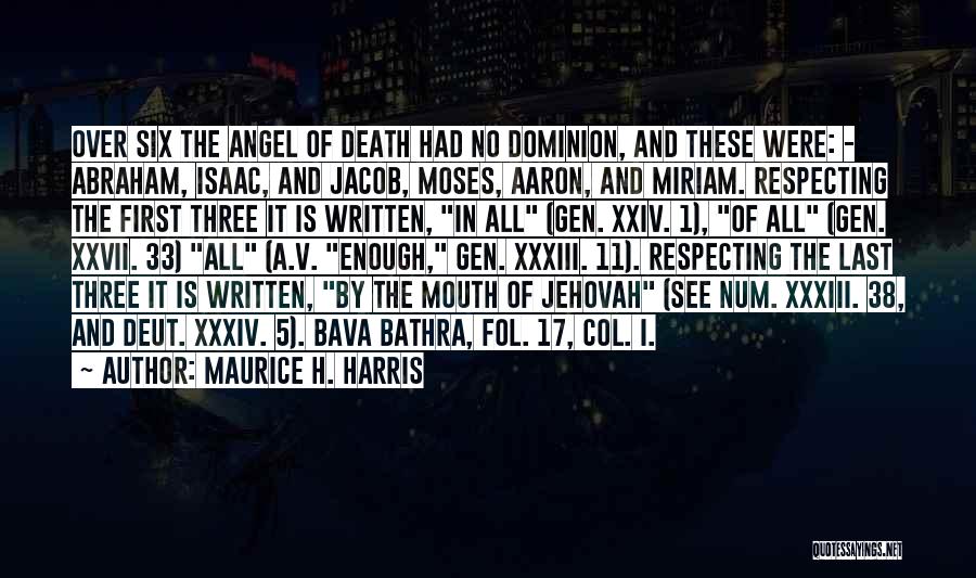 Maurice H. Harris Quotes: Over Six The Angel Of Death Had No Dominion, And These Were: - Abraham, Isaac, And Jacob, Moses, Aaron, And