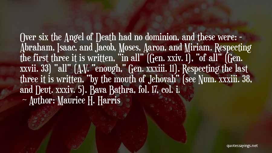 Maurice H. Harris Quotes: Over Six The Angel Of Death Had No Dominion, And These Were: - Abraham, Isaac, And Jacob, Moses, Aaron, And