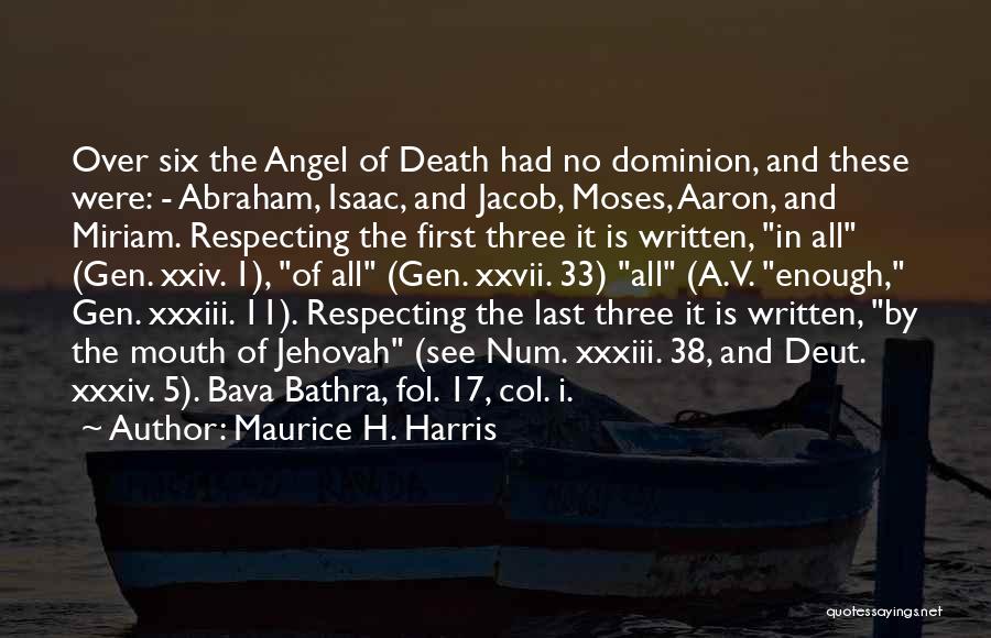 Maurice H. Harris Quotes: Over Six The Angel Of Death Had No Dominion, And These Were: - Abraham, Isaac, And Jacob, Moses, Aaron, And