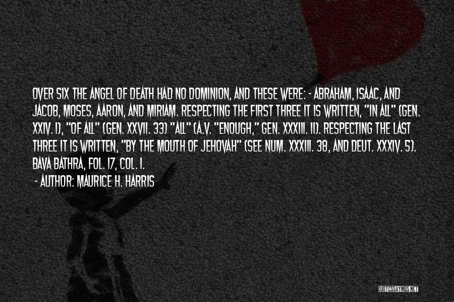 Maurice H. Harris Quotes: Over Six The Angel Of Death Had No Dominion, And These Were: - Abraham, Isaac, And Jacob, Moses, Aaron, And