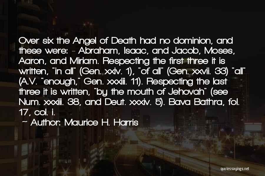 Maurice H. Harris Quotes: Over Six The Angel Of Death Had No Dominion, And These Were: - Abraham, Isaac, And Jacob, Moses, Aaron, And