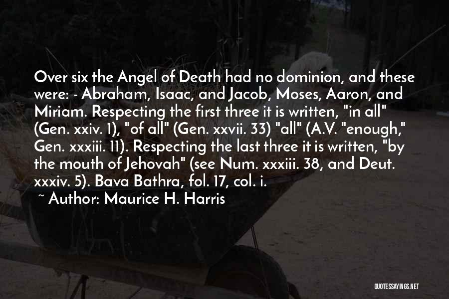 Maurice H. Harris Quotes: Over Six The Angel Of Death Had No Dominion, And These Were: - Abraham, Isaac, And Jacob, Moses, Aaron, And