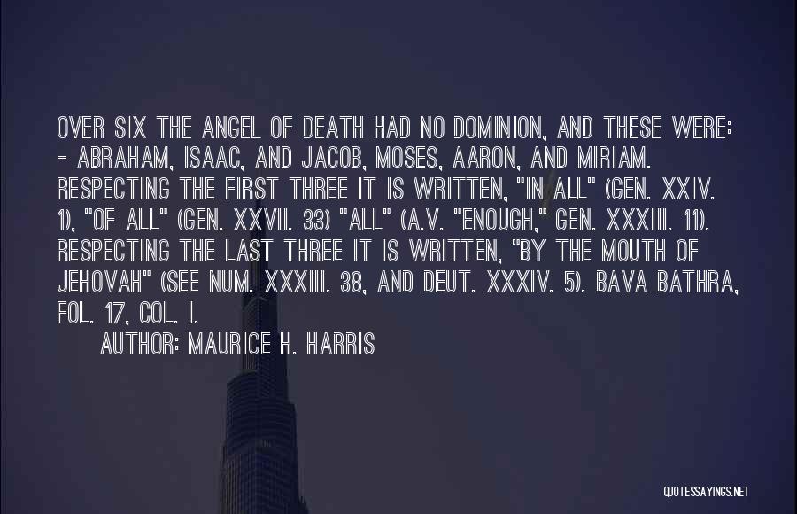 Maurice H. Harris Quotes: Over Six The Angel Of Death Had No Dominion, And These Were: - Abraham, Isaac, And Jacob, Moses, Aaron, And