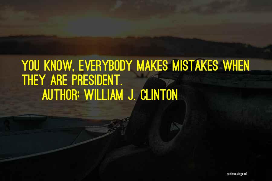 William J. Clinton Quotes: You Know, Everybody Makes Mistakes When They Are President.
