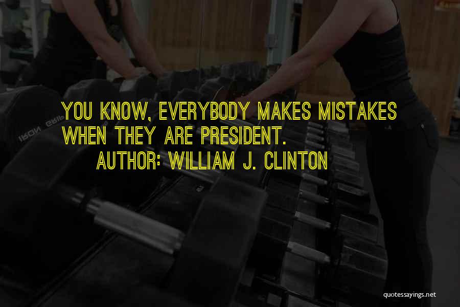 William J. Clinton Quotes: You Know, Everybody Makes Mistakes When They Are President.