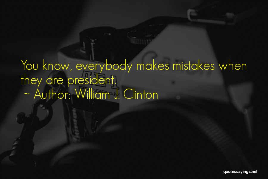 William J. Clinton Quotes: You Know, Everybody Makes Mistakes When They Are President.