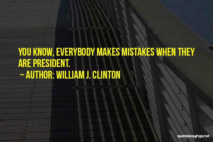 William J. Clinton Quotes: You Know, Everybody Makes Mistakes When They Are President.