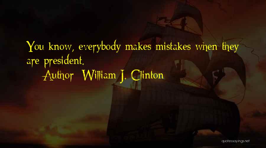 William J. Clinton Quotes: You Know, Everybody Makes Mistakes When They Are President.