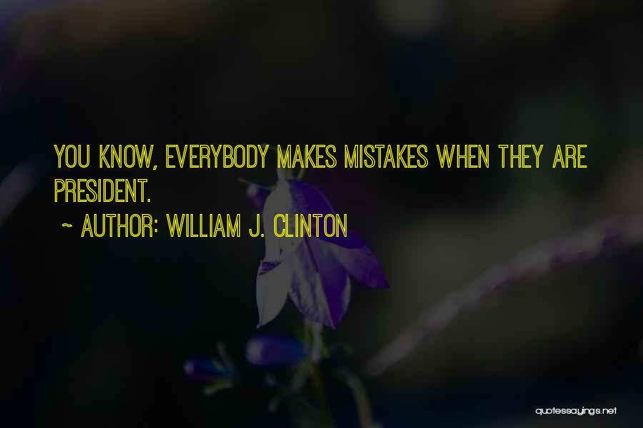 William J. Clinton Quotes: You Know, Everybody Makes Mistakes When They Are President.