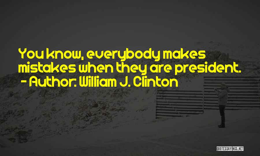 William J. Clinton Quotes: You Know, Everybody Makes Mistakes When They Are President.