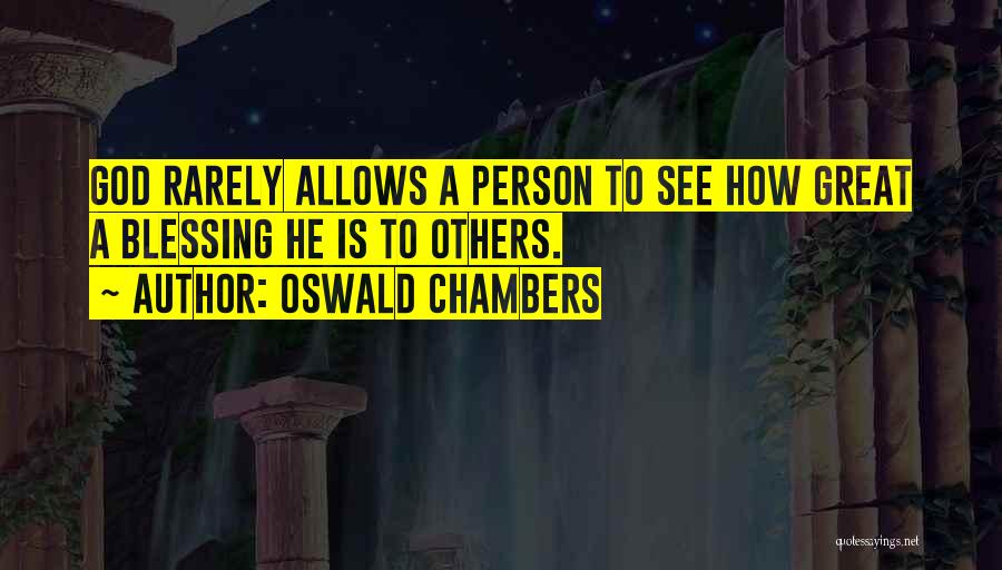 Oswald Chambers Quotes: God Rarely Allows A Person To See How Great A Blessing He Is To Others.