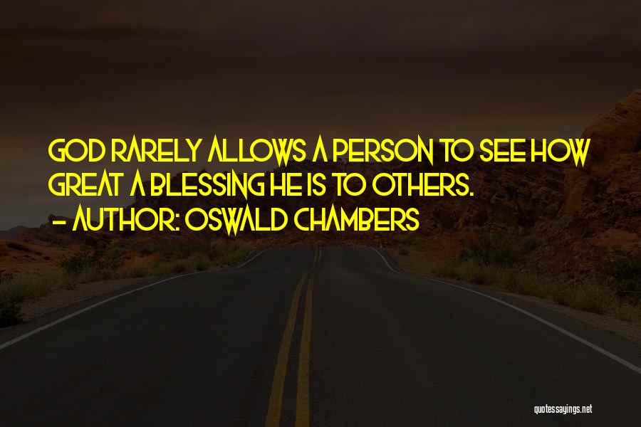 Oswald Chambers Quotes: God Rarely Allows A Person To See How Great A Blessing He Is To Others.