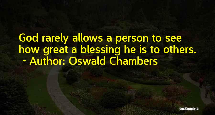 Oswald Chambers Quotes: God Rarely Allows A Person To See How Great A Blessing He Is To Others.