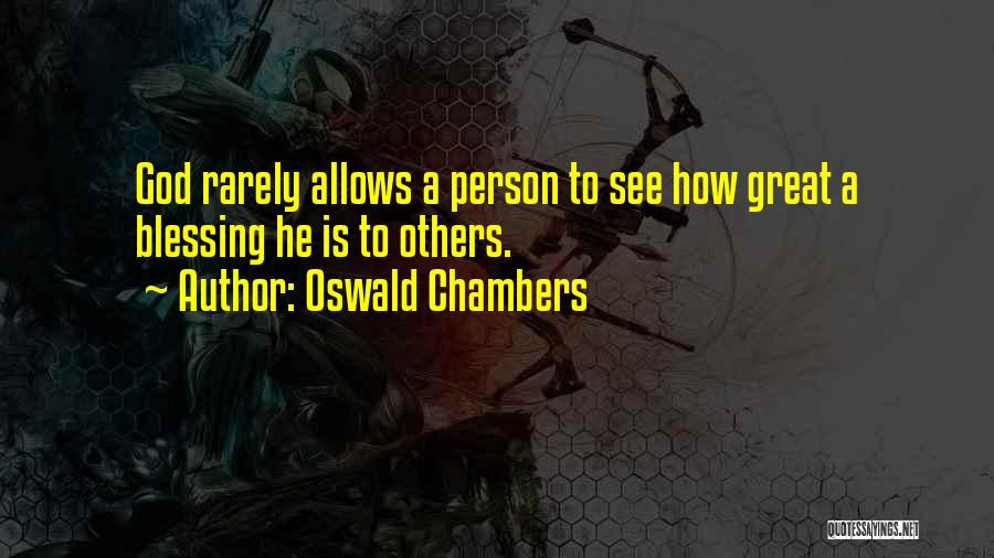 Oswald Chambers Quotes: God Rarely Allows A Person To See How Great A Blessing He Is To Others.