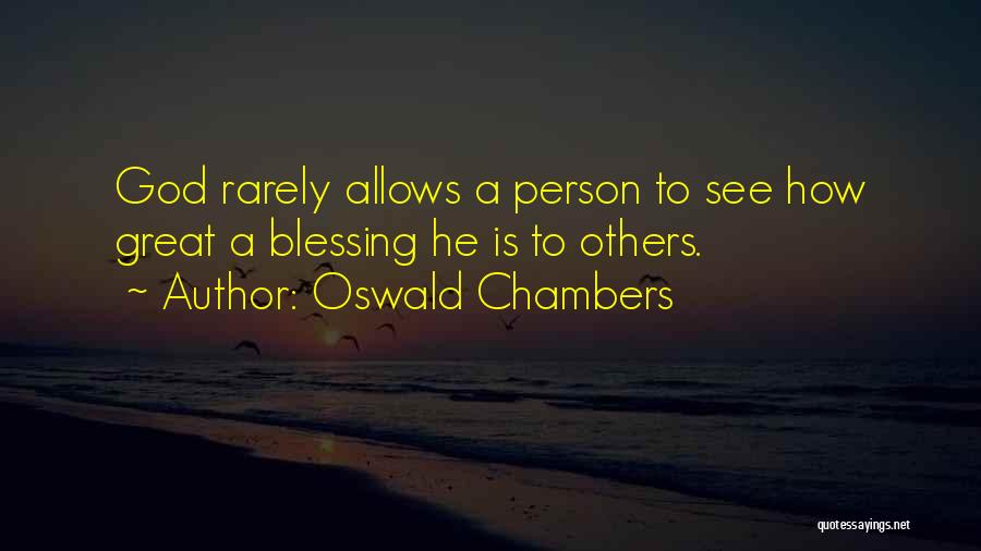 Oswald Chambers Quotes: God Rarely Allows A Person To See How Great A Blessing He Is To Others.