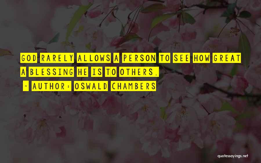 Oswald Chambers Quotes: God Rarely Allows A Person To See How Great A Blessing He Is To Others.