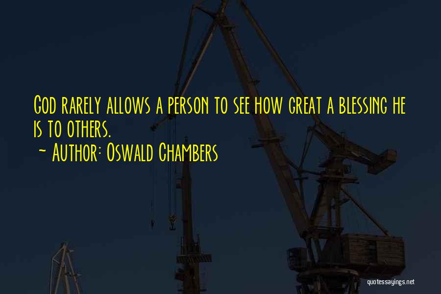 Oswald Chambers Quotes: God Rarely Allows A Person To See How Great A Blessing He Is To Others.