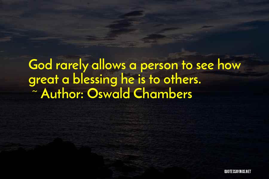 Oswald Chambers Quotes: God Rarely Allows A Person To See How Great A Blessing He Is To Others.