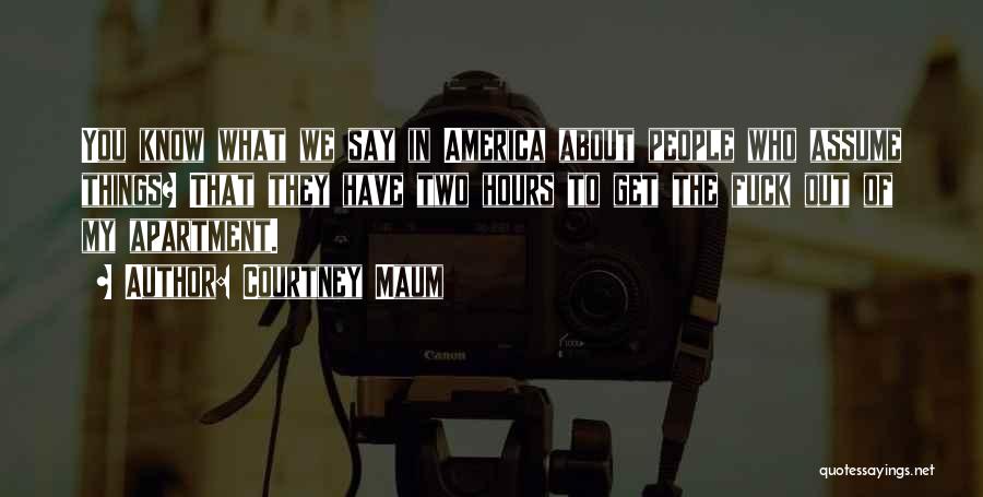 Courtney Maum Quotes: You Know What We Say In America About People Who Assume Things? That They Have Two Hours To Get The
