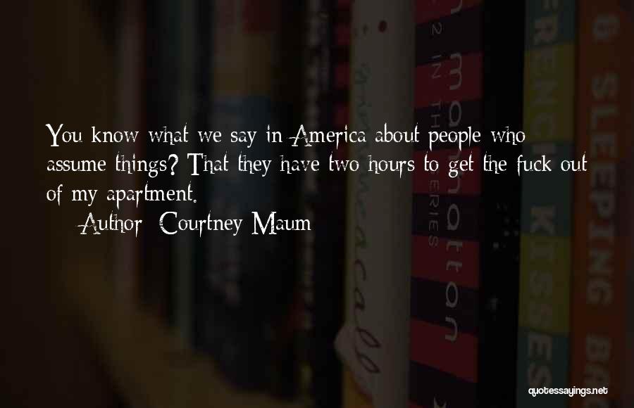 Courtney Maum Quotes: You Know What We Say In America About People Who Assume Things? That They Have Two Hours To Get The