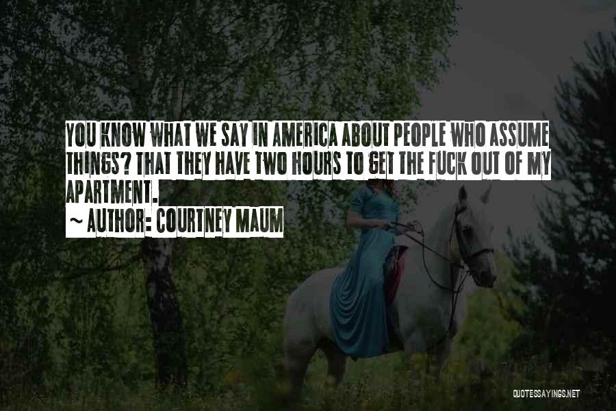 Courtney Maum Quotes: You Know What We Say In America About People Who Assume Things? That They Have Two Hours To Get The