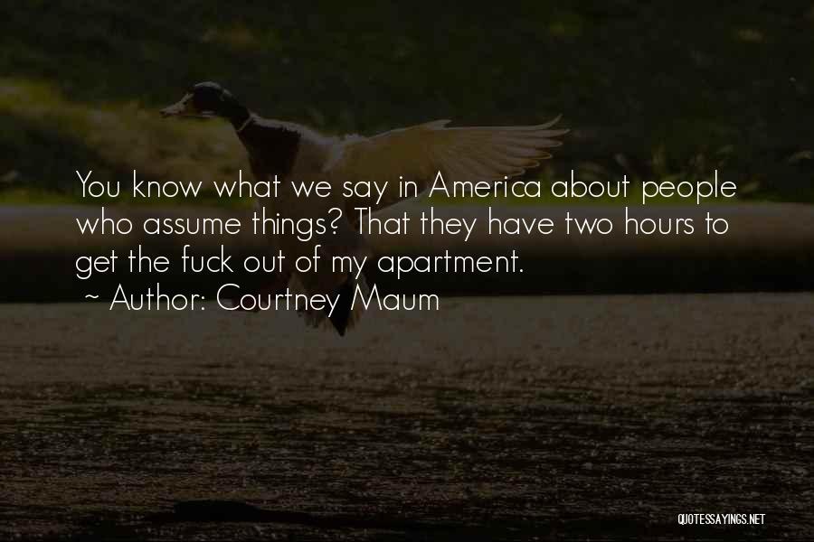 Courtney Maum Quotes: You Know What We Say In America About People Who Assume Things? That They Have Two Hours To Get The