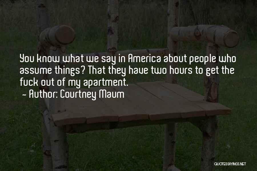 Courtney Maum Quotes: You Know What We Say In America About People Who Assume Things? That They Have Two Hours To Get The