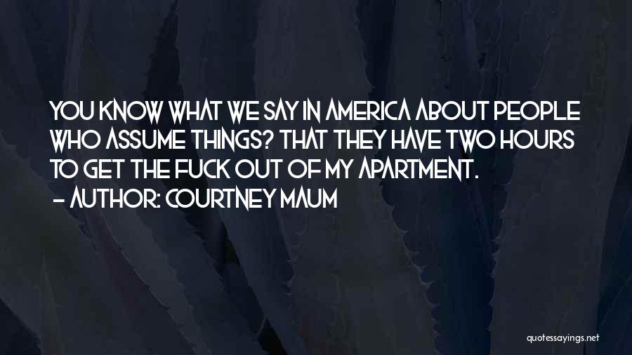 Courtney Maum Quotes: You Know What We Say In America About People Who Assume Things? That They Have Two Hours To Get The