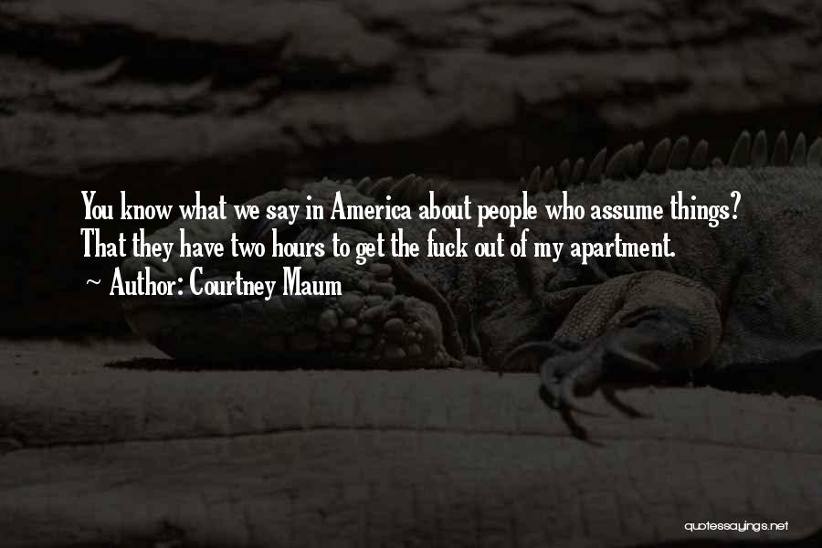 Courtney Maum Quotes: You Know What We Say In America About People Who Assume Things? That They Have Two Hours To Get The
