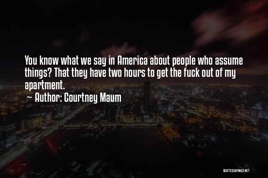 Courtney Maum Quotes: You Know What We Say In America About People Who Assume Things? That They Have Two Hours To Get The