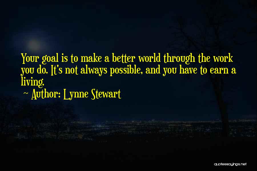 Lynne Stewart Quotes: Your Goal Is To Make A Better World Through The Work You Do. It's Not Always Possible, And You Have