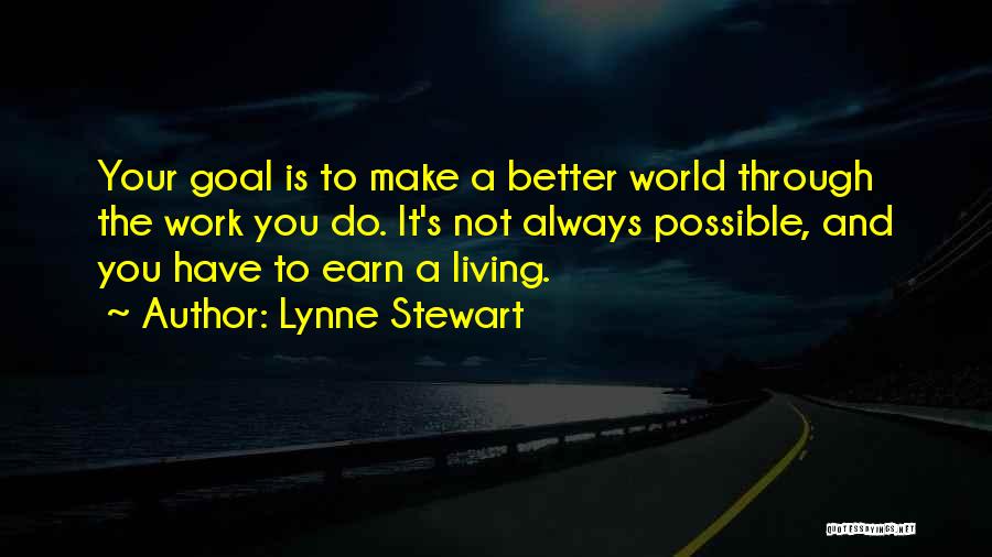 Lynne Stewart Quotes: Your Goal Is To Make A Better World Through The Work You Do. It's Not Always Possible, And You Have