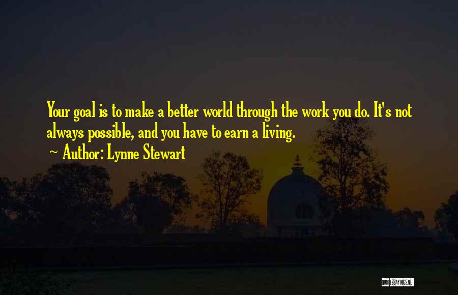 Lynne Stewart Quotes: Your Goal Is To Make A Better World Through The Work You Do. It's Not Always Possible, And You Have