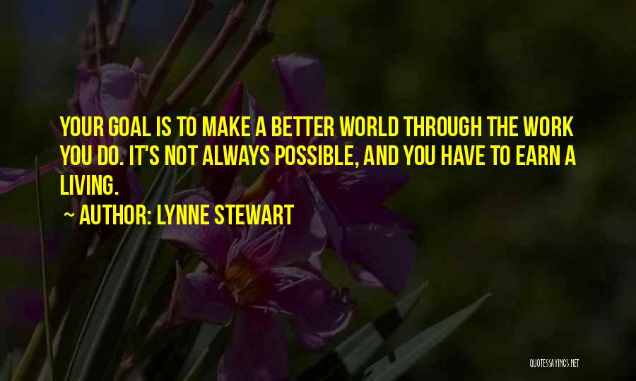 Lynne Stewart Quotes: Your Goal Is To Make A Better World Through The Work You Do. It's Not Always Possible, And You Have