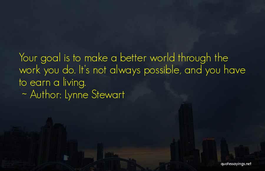 Lynne Stewart Quotes: Your Goal Is To Make A Better World Through The Work You Do. It's Not Always Possible, And You Have
