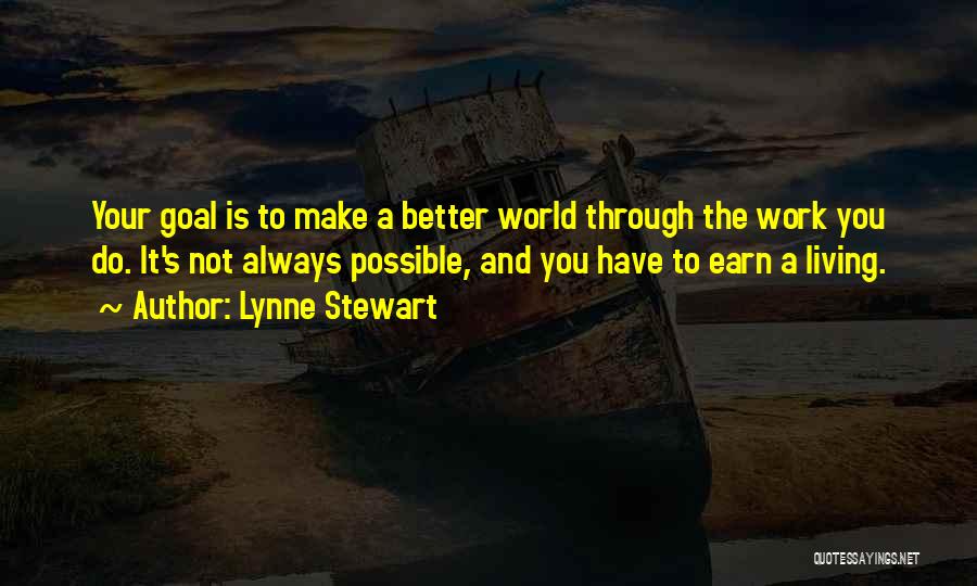 Lynne Stewart Quotes: Your Goal Is To Make A Better World Through The Work You Do. It's Not Always Possible, And You Have