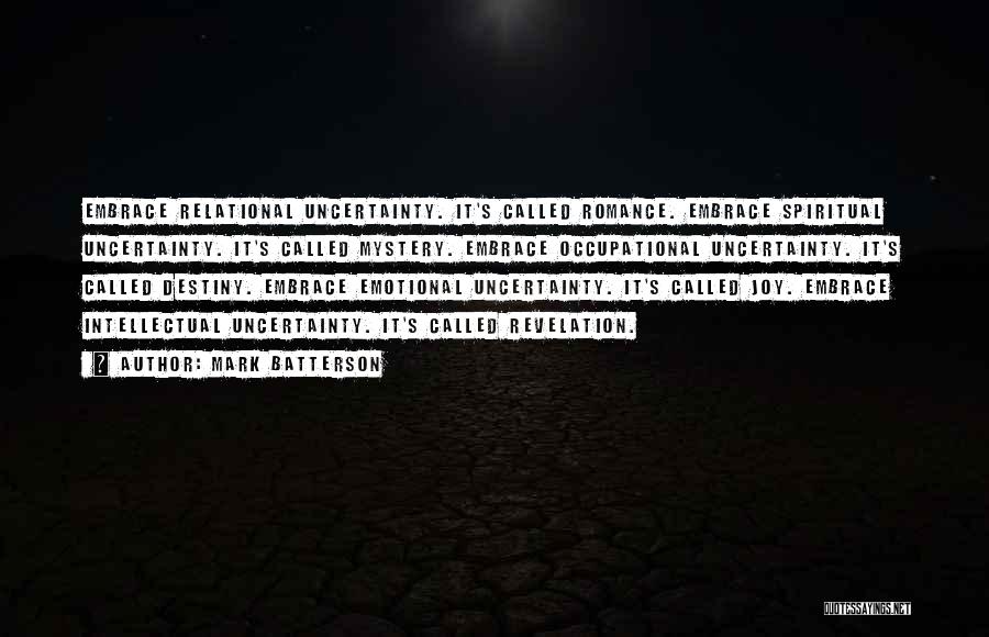 Mark Batterson Quotes: Embrace Relational Uncertainty. It's Called Romance. Embrace Spiritual Uncertainty. It's Called Mystery. Embrace Occupational Uncertainty. It's Called Destiny. Embrace Emotional