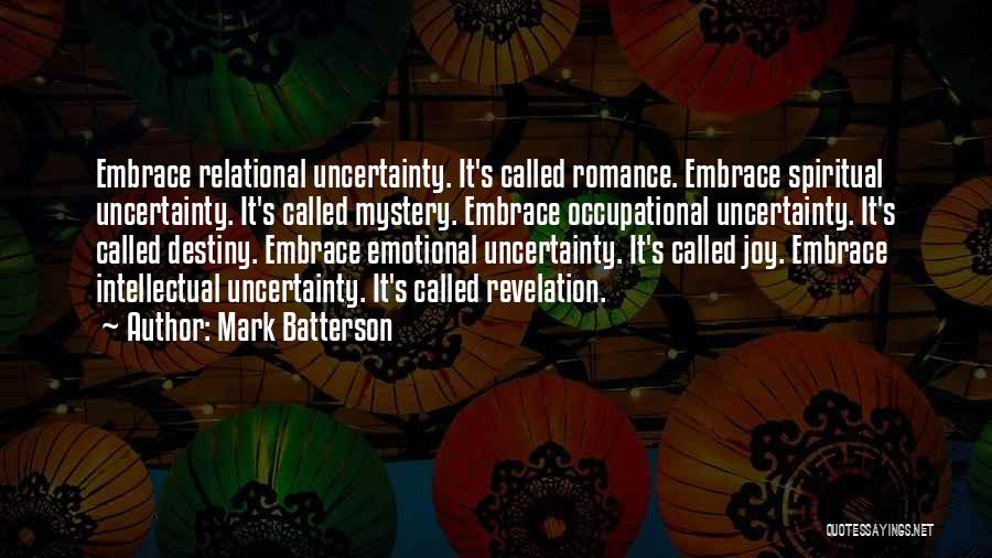 Mark Batterson Quotes: Embrace Relational Uncertainty. It's Called Romance. Embrace Spiritual Uncertainty. It's Called Mystery. Embrace Occupational Uncertainty. It's Called Destiny. Embrace Emotional