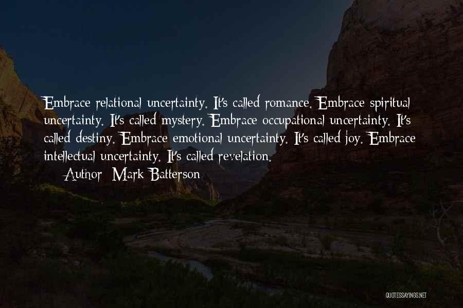 Mark Batterson Quotes: Embrace Relational Uncertainty. It's Called Romance. Embrace Spiritual Uncertainty. It's Called Mystery. Embrace Occupational Uncertainty. It's Called Destiny. Embrace Emotional